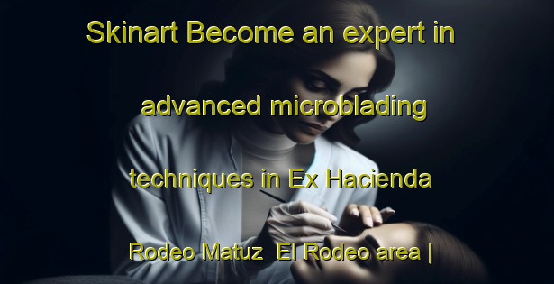 Skinart Become an expert in advanced microblading techniques in Ex Hacienda Rodeo Matuz  El Rodeo area | MicrobladingTraining | MicrobladingClasses | SkinartTraining-Mexico
